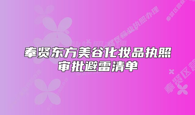 奉賢東方美谷化妝品執(zhí)照審批避雷清單