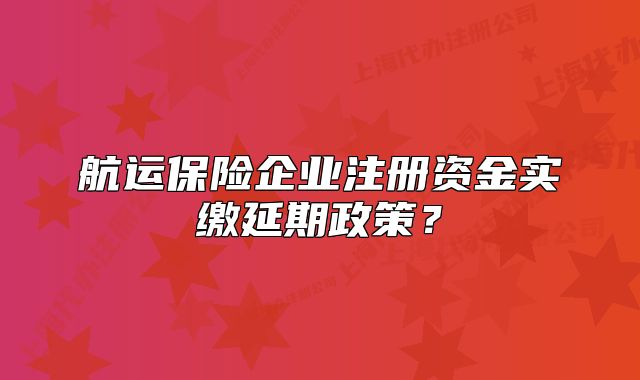 航運(yùn)保險企業(yè)注冊資金實(shí)繳延期政策？