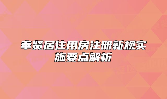 奉賢居住用房注冊新規(guī)實(shí)施要點(diǎn)解析
