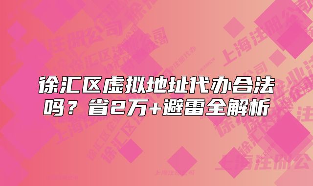 徐匯區(qū)虛擬地址代辦合法嗎？省2萬+避雷全解析