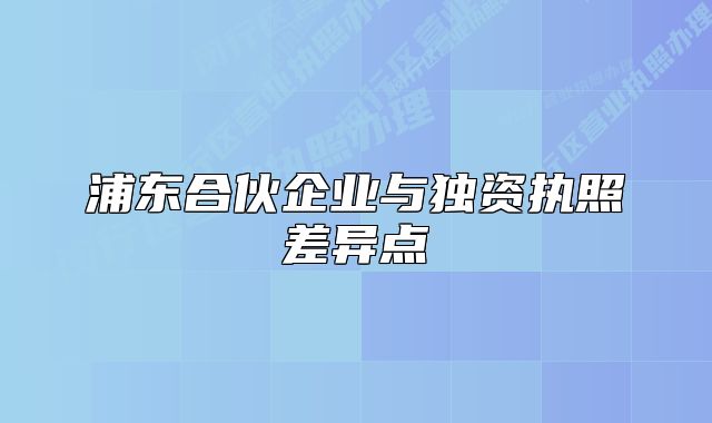 浦東合伙企業(yè)與獨(dú)資執(zhí)照差異點(diǎn)