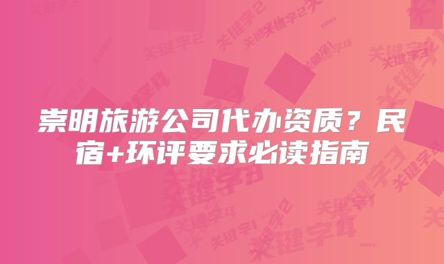 崇明旅游公司代辦資質(zhì)？民宿+環(huán)評要求必讀指南