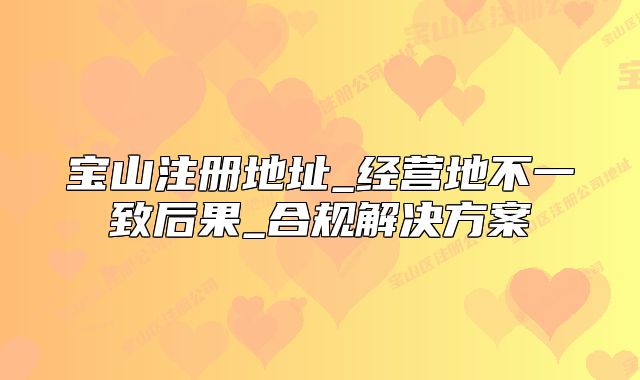 寶山注冊地址_經(jīng)營地不一致后果_合規(guī)解決方案