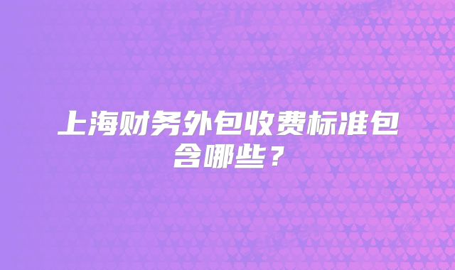 上海財務外包收費標準包含哪些？