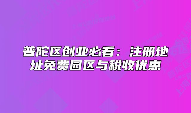 普陀區(qū)創(chuàng)業(yè)必看：注冊(cè)地址免費(fèi)園區(qū)與稅收優(yōu)惠