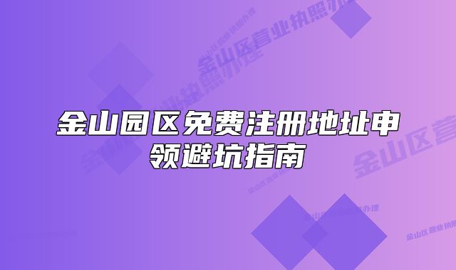 金山園區(qū)免費(fèi)注冊地址申領(lǐng)避坑指南