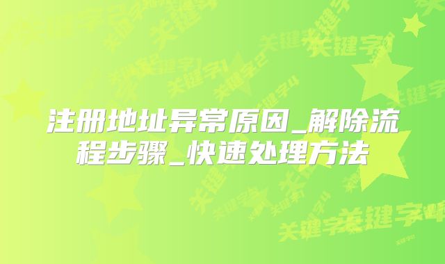 注冊(cè)地址異常原因_解除流程步驟_快速處理方法