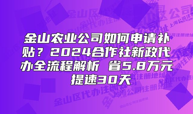 金山農(nóng)業(yè)公司如何申請(qǐng)補(bǔ)貼？2024合作社新政代辦流程