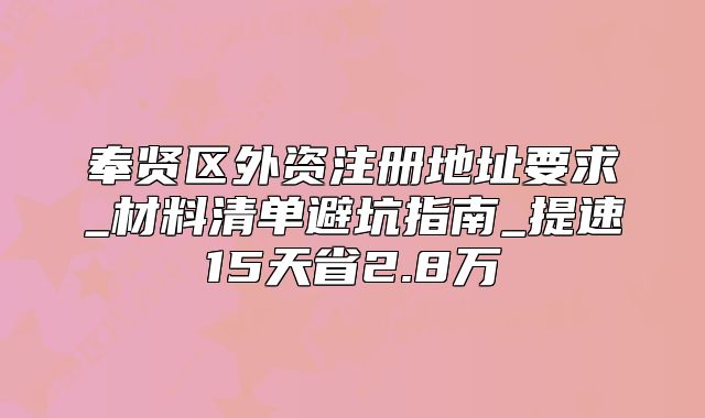 奉賢區(qū)外資注冊地址要求_材料清單避坑指南_提速15天省2.8萬