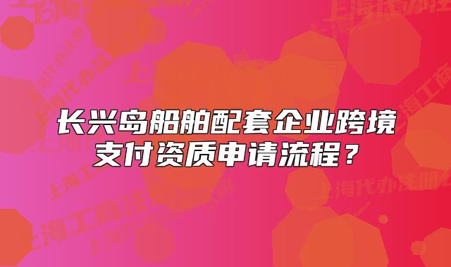 長興島船舶配套企業(yè)跨境支付資質(zhì)申請流程？