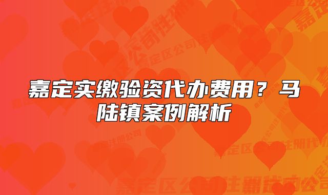 嘉定實繳驗資代辦費用？馬陸鎮(zhèn)案例解析