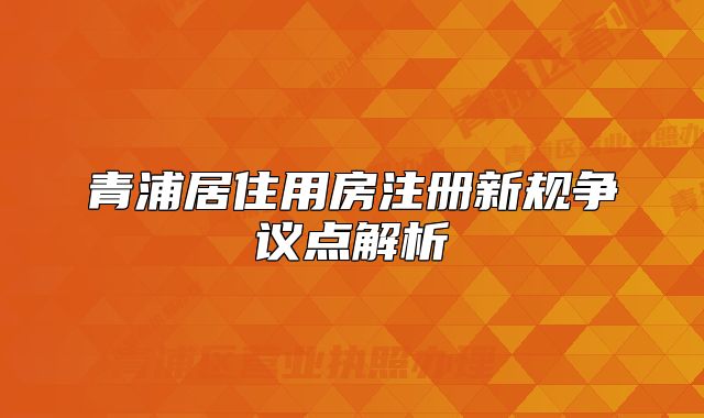 青浦居住用房注冊新規(guī)爭議點解析