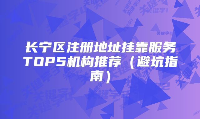 長(zhǎng)寧區(qū)注冊(cè)地址掛靠服務(wù)TOP5機(jī)構(gòu)推薦（避坑指南）