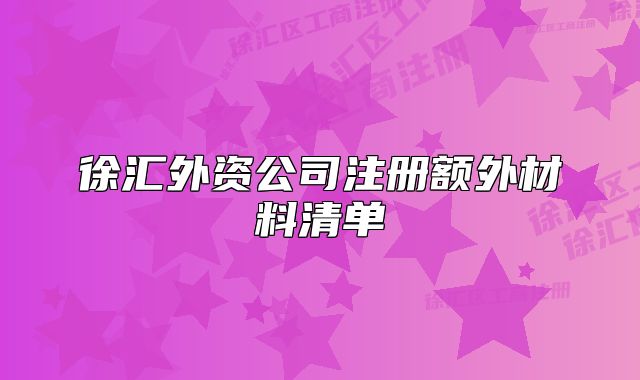 徐匯外資公司注冊額外材料清單