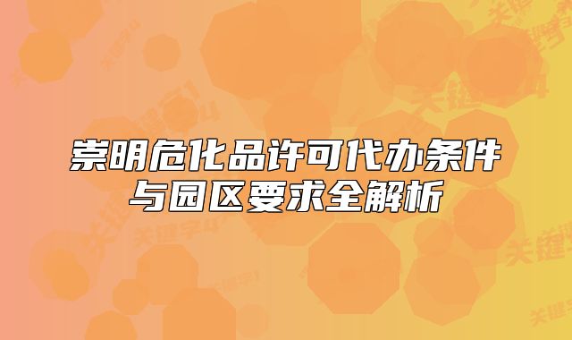 崇明危化品許可代辦條件與園區(qū)要求全解析