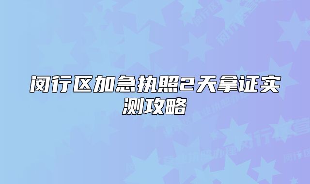 閔行區(qū)加急執(zhí)照2天拿證實測攻略
