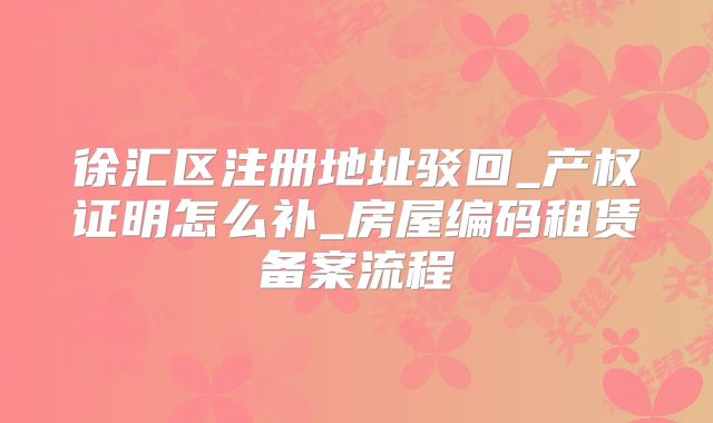 徐匯區(qū)注冊地址駁回_產(chǎn)權(quán)證明怎么補(bǔ)_房屋編碼租賃備案流程
