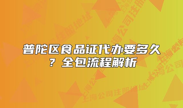 普陀區(qū)食品證代辦要多久？全包流程解析