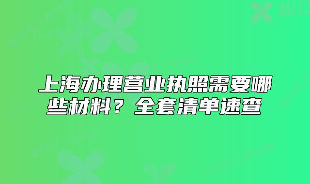 上海辦理營業(yè)執(zhí)照需要哪些材料？全套清單速查