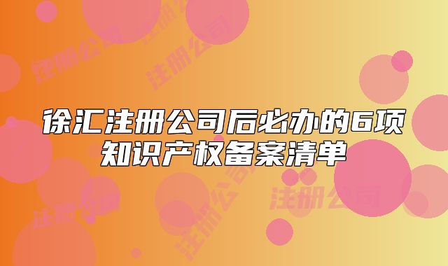 徐匯注冊公司后必辦的6項知識產(chǎn)權(quán)備案清單