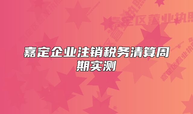 嘉定企業(yè)注銷稅務(wù)清算周期實測