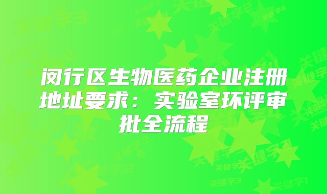 閔行區(qū)生物醫(yī)藥企業(yè)注冊地址要求：實驗室環(huán)評審批全流程