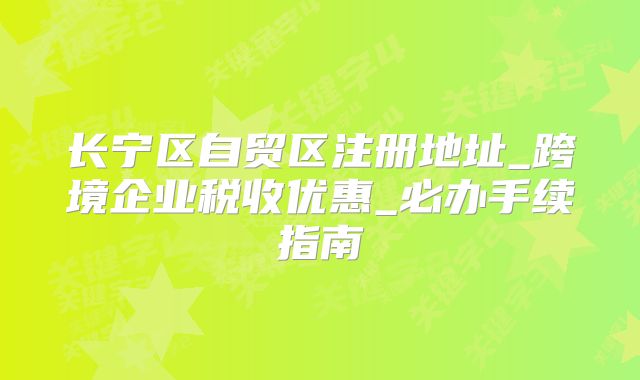 長寧區(qū)自貿(mào)區(qū)注冊地址_跨境企業(yè)稅收優(yōu)惠_必辦手續(xù)指南