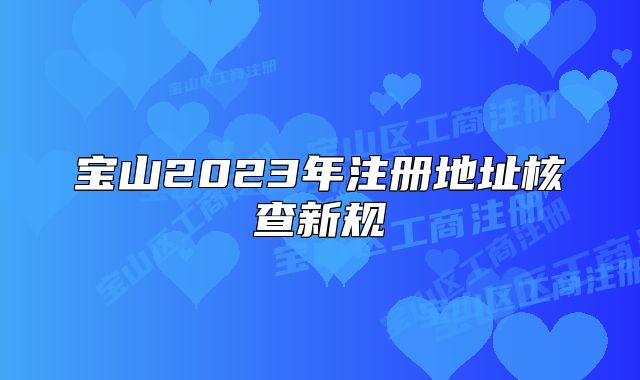 寶山2023年注冊地址核查新規(guī)