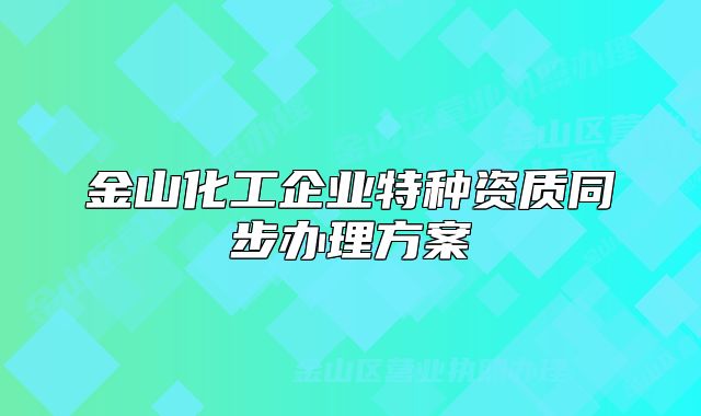 金山化工企業(yè)特種資質(zhì)同步辦理方案