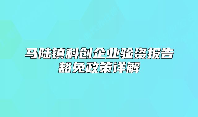 馬陸鎮(zhèn)科創(chuàng)企業(yè)驗資報告豁免政策詳解
