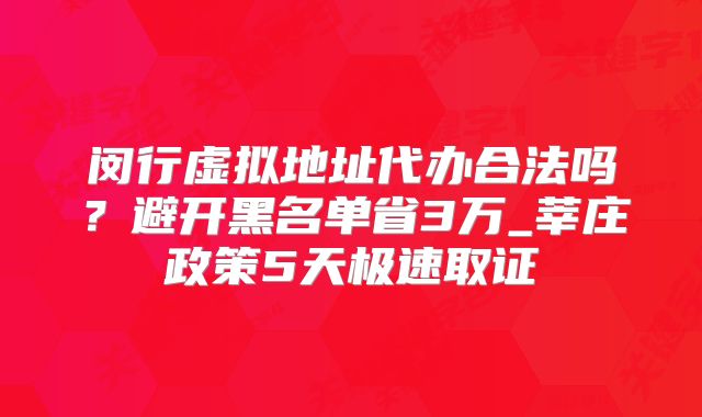 閔行虛擬地址代辦合法嗎?避開黑名單省3萬_莘莊政策5天極速取證