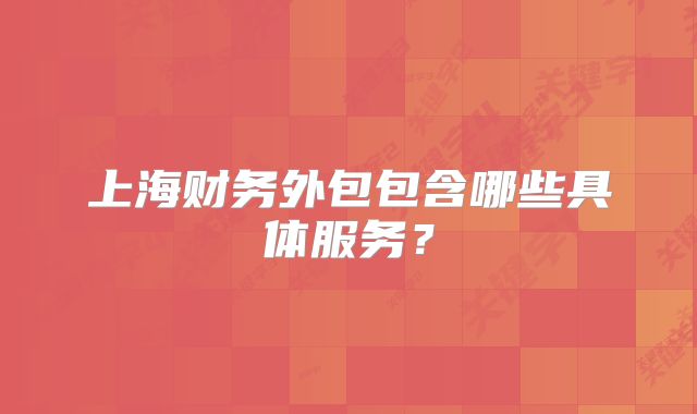 上海財(cái)務(wù)外包包含哪些具體服務(wù)？