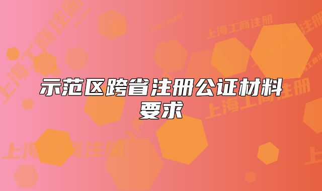 示范區(qū)跨省注冊公證材料要求