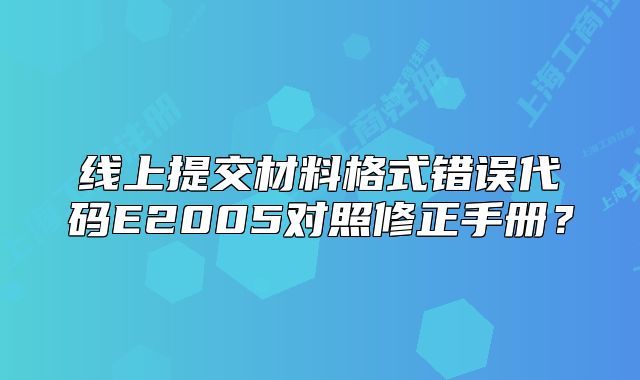 線上提交材料格式錯誤代碼E2005對照修正手冊？