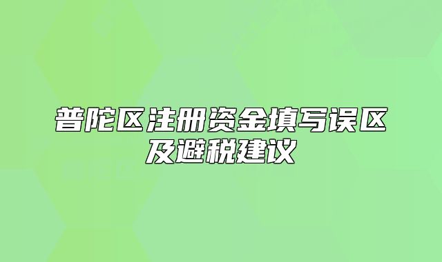 普陀區(qū)注冊(cè)資金填寫(xiě)誤區(qū)及避稅建議