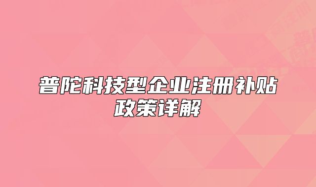 普陀科技型企業(yè)注冊補貼政策詳解