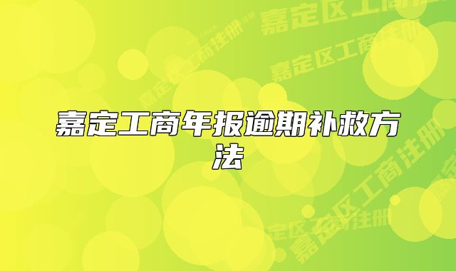 嘉定工商年報(bào)逾期補(bǔ)救方法