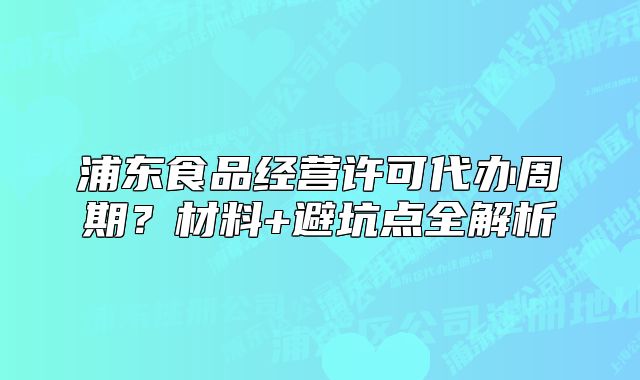 浦東食品經(jīng)營許可代辦周期？材料+避坑點(diǎn)全解析