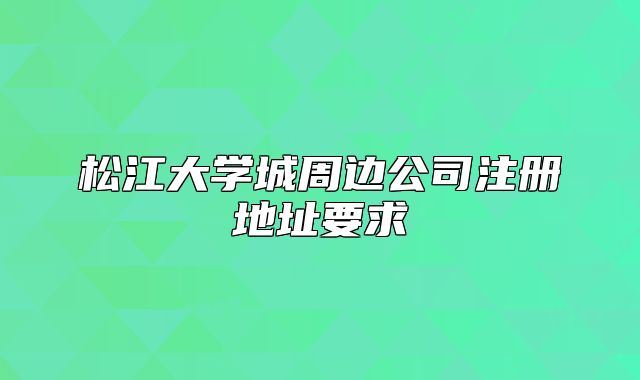 松江大學(xué)城周邊公司注冊地址要求