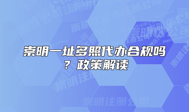 崇明一址多照代辦合規(guī)嗎？政策解讀