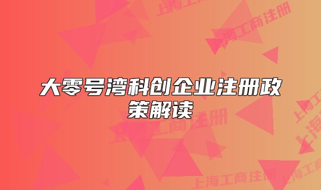 大零號灣科創(chuàng)企業(yè)注冊政策解讀