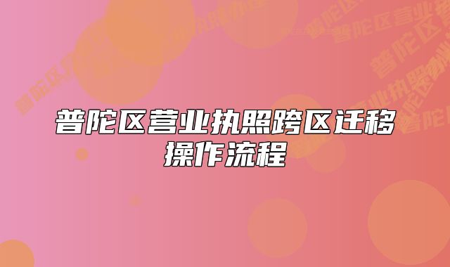 普陀區(qū)營業(yè)執(zhí)照跨區(qū)遷移操作流程