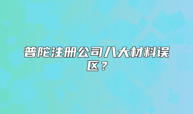 普陀注冊公司八大材料誤區(qū)？