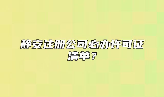 靜安注冊公司必辦許可證清單？