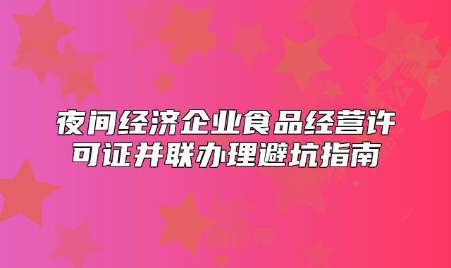 夜間經(jīng)濟(jì)企業(yè)食品經(jīng)營(yíng)許可證并聯(lián)辦理避坑指南