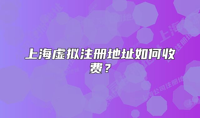 上海虛擬注冊地址如何收費？