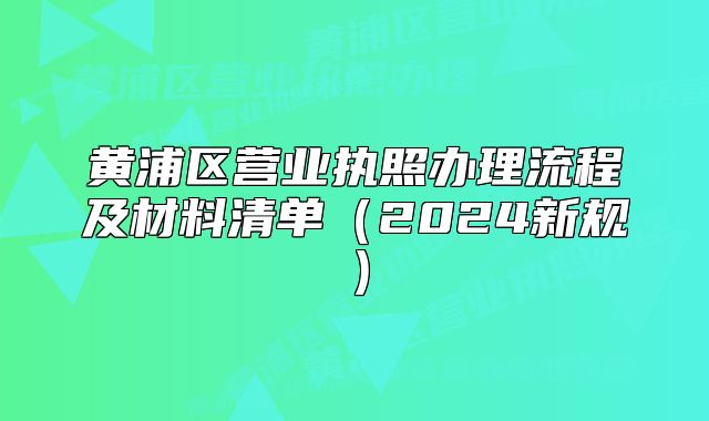 黃浦區(qū)營(yíng)業(yè)執(zhí)照辦理流程及材料清單（2024新規(guī)）