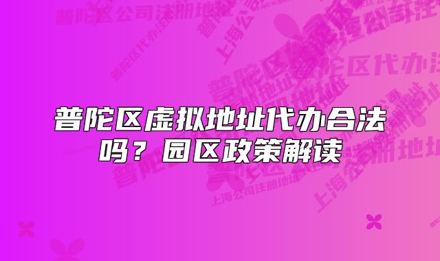 普陀區(qū)虛擬地址代辦合法嗎？園區(qū)政策解讀