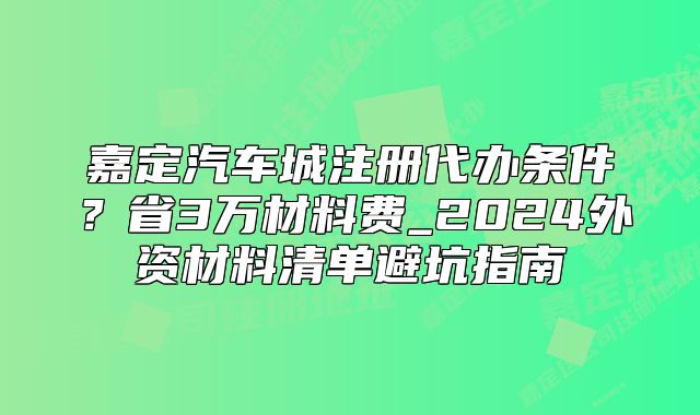 嘉定汽車城注冊代辦條件？2024外資材料清單避坑指南
