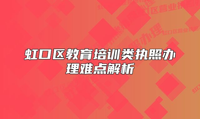 虹口區(qū)教育培訓(xùn)類執(zhí)照辦理難點(diǎn)解析